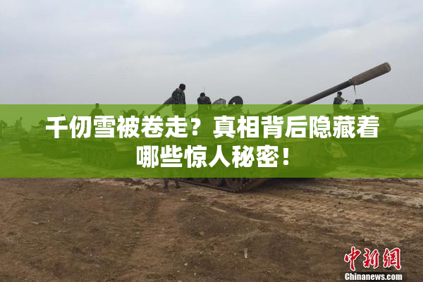 千仞雪被卷走？真相背后隐藏着哪些惊人秘密！
