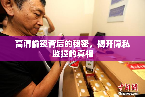 高清偷窥背后的秘密，揭开隐私监控的真相