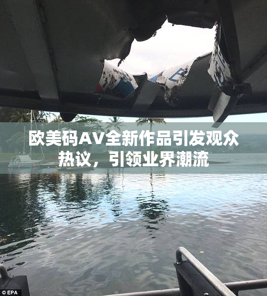 欧美码AV全新作品引发观众热议，引领业界潮流