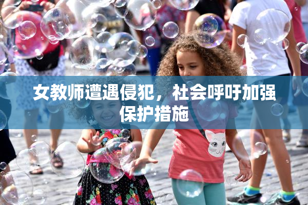 女教师遭遇侵犯，社会呼吁加强保护措施