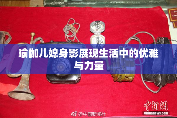 瑜伽儿媳身影展现生活中的优雅与力量