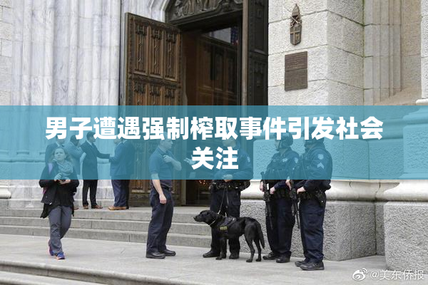 男子遭遇强制榨取事件引发社会关注