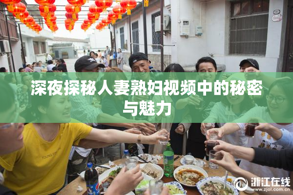 深夜探秘人妻熟妇视频中的秘密与魅力