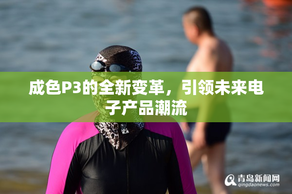 成色P3的全新变革，引领未来电子产品潮流