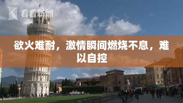 欲火难耐，激情瞬间燃烧不息，难以自控