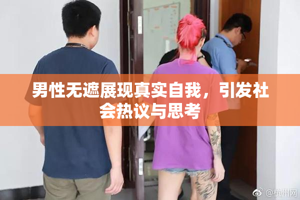 男性无遮展现真实自我，引发社会热议与思考