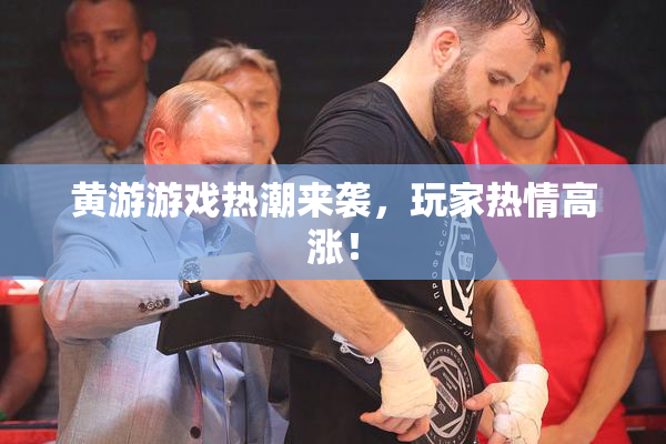 黄游游戏热潮来袭，玩家热情高涨！