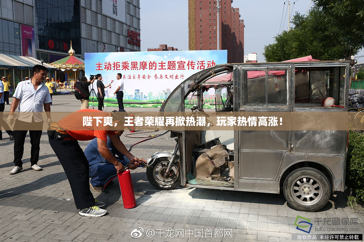 陛下爽，王者荣耀再掀热潮，玩家热情高涨！