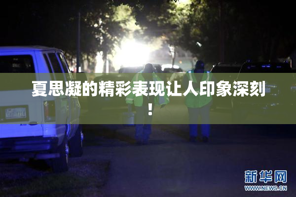 夏思凝的精彩表现让人印象深刻！