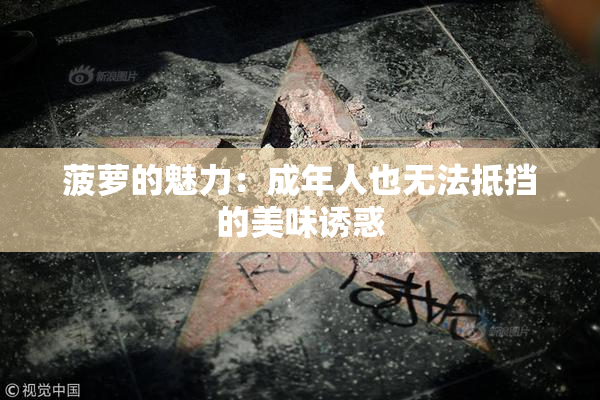 菠萝的魅力：成年人也无法抵挡的美味诱惑
