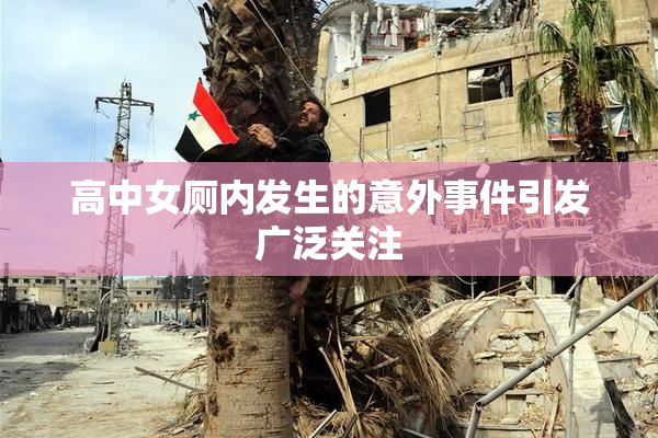 高中女厕内发生的意外事件引发广泛关注