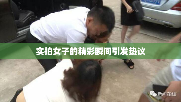 实拍女子的精彩瞬间引发热议