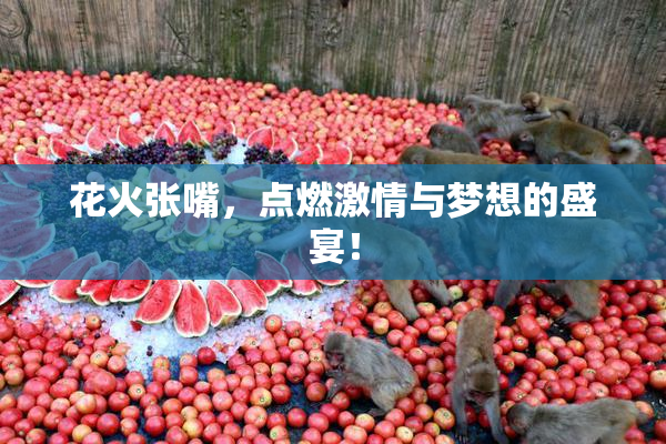花火张嘴，点燃激情与梦想的盛宴！