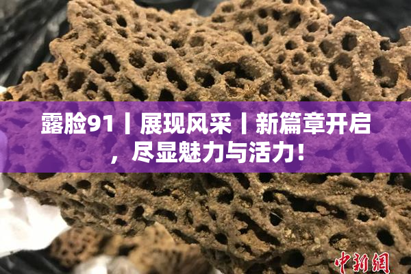 露脸91丨展现风采丨新篇章开启，尽显魅力与活力！