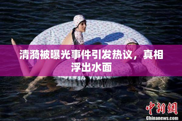 清漪被曝光事件引发热议，真相浮出水面