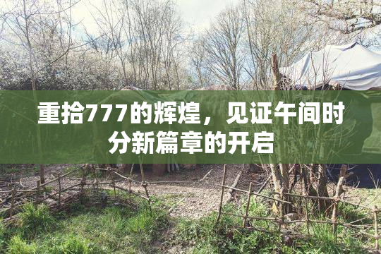 重拾777的辉煌，见证午间时分新篇章的开启