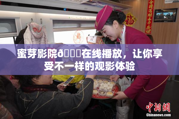 蜜芽影院🔞在线播放，让你享受不一样的观影体验