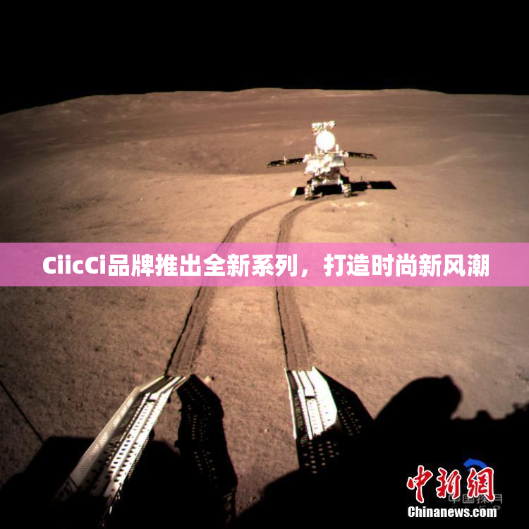 CiicCi品牌推出全新系列，打造时尚新风潮