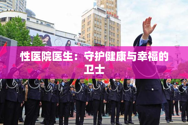 性医院医生：守护健康与幸福的卫士