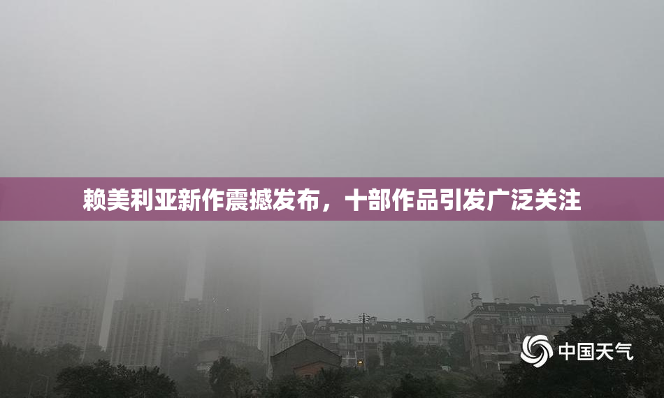 赖美利亚新作震撼发布，十部作品引发广泛关注