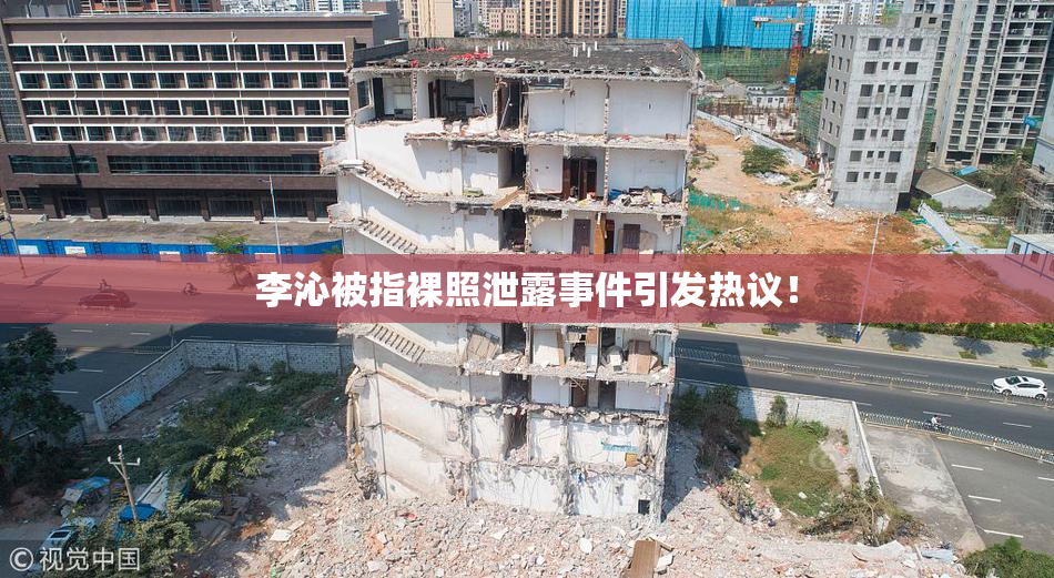 李沁被指裸照泄露事件引发热议！
