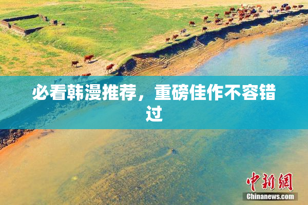必看韩漫推荐，重磅佳作不容错过