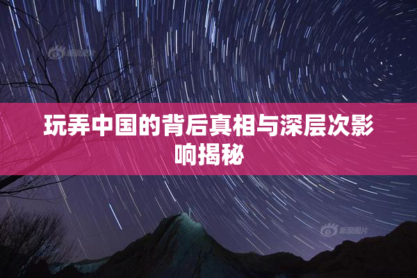 玩弄中国的背后真相与深层次影响揭秘