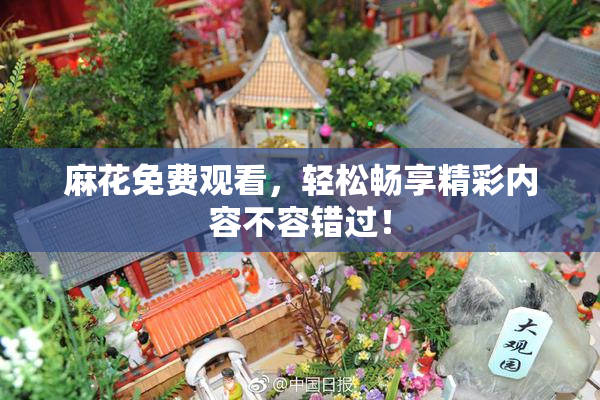 麻花免费观看，轻松畅享精彩内容不容错过！