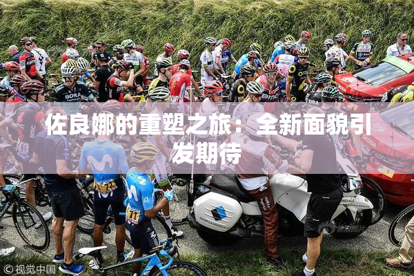 佐良娜的重塑之旅：全新面貌引发期待