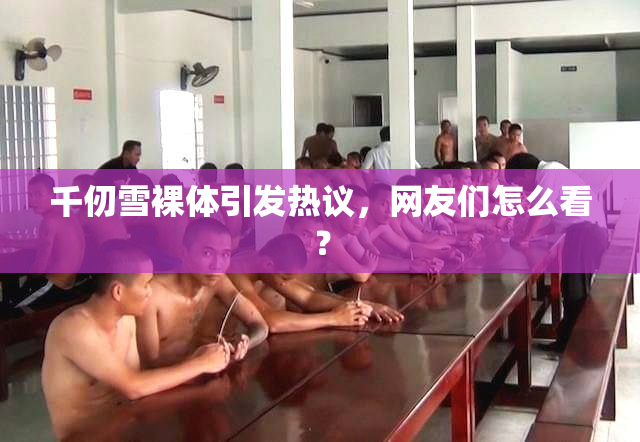 千仞雪裸体引发热议，网友们怎么看？