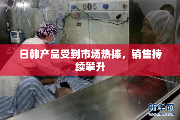 日韩产品受到市场热捧，销售持续攀升