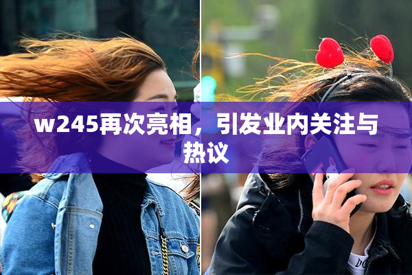 w245再次亮相，引发业内关注与热议