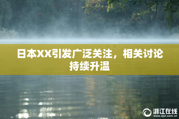 日本XX引发广泛关注，相关讨论持续升温