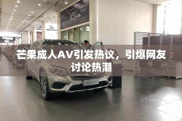芒果成人AV引发热议，引爆网友讨论热潮