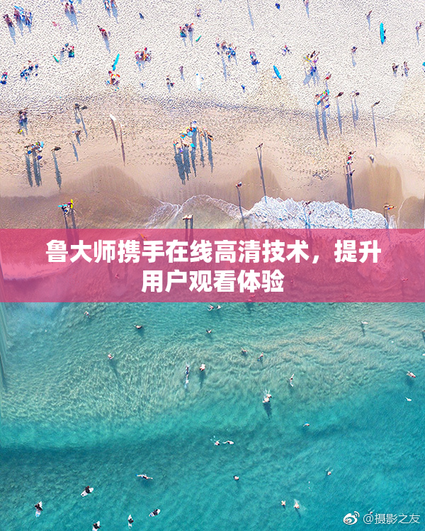 鲁大师携手在线高清技术，提升用户观看体验