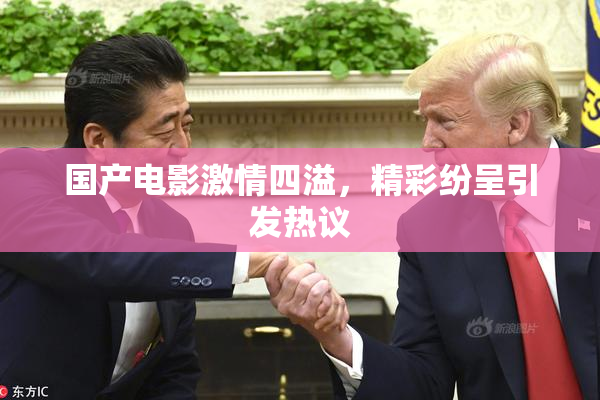 国产电影激情四溢，精彩纷呈引发热议