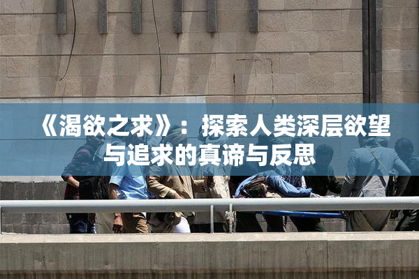 《渴欲之求》：探索人类深层欲望与追求的真谛与反思