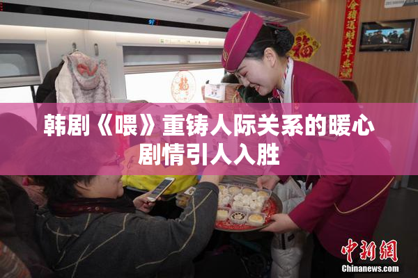 韩剧《喂》重铸人际关系的暖心剧情引人入胜