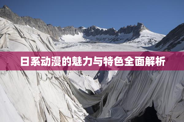 日系动漫的魅力与特色全面解析