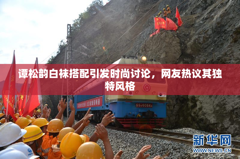 谭松韵白袜搭配引发时尚讨论，网友热议其独特风格
