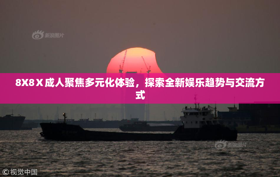 8X8Ⅹ成人聚焦多元化体验，探索全新娱乐趋势与交流方式