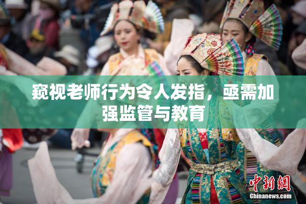 窥视老师行为令人发指，亟需加强监管与教育