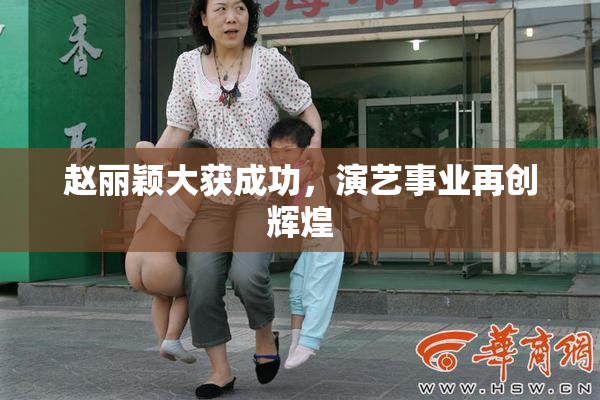 赵丽颖大获成功，演艺事业再创辉煌