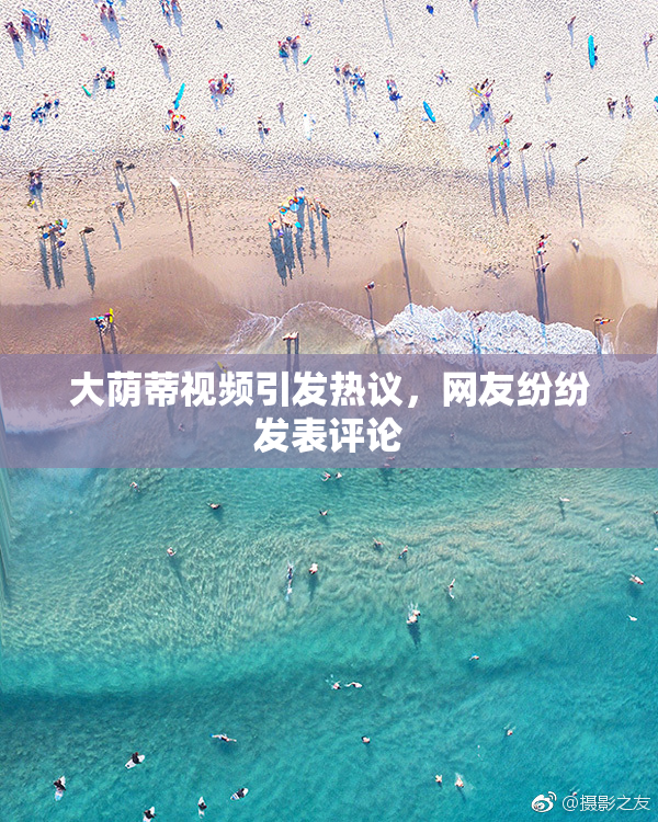 大荫蒂视频引发热议，网友纷纷发表评论