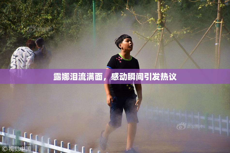 露娜泪流满面，感动瞬间引发热议