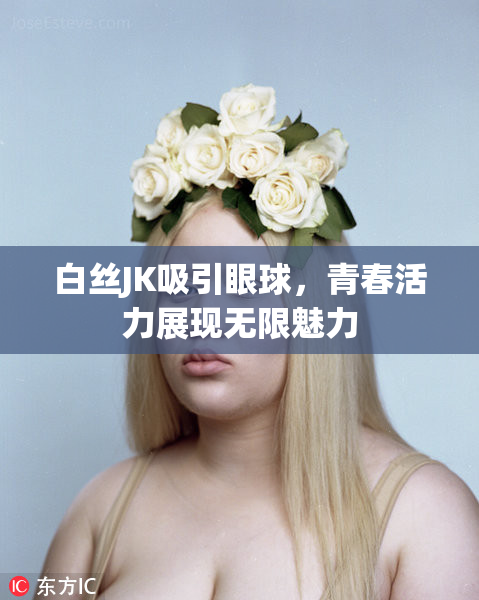 白丝JK吸引眼球，青春活力展现无限魅力