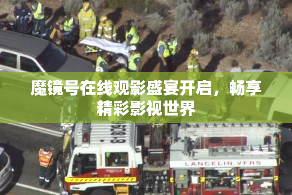 魔镜号在线观影盛宴开启，畅享精彩影视世界