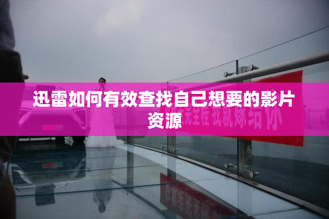 迅雷如何有效查找自己想要的影片资源
