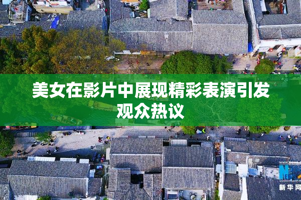 美女在影片中展现精彩表演引发观众热议