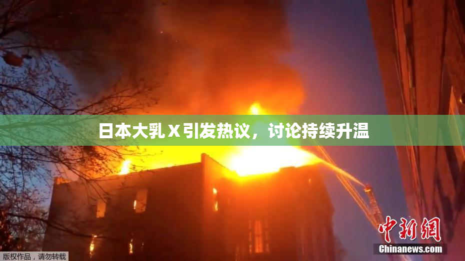 日本大乳Ⅹ引发热议，讨论持续升温